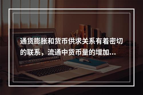 通货膨胀和货币供求关系有着密切的联系，流通中货币量的增加一定