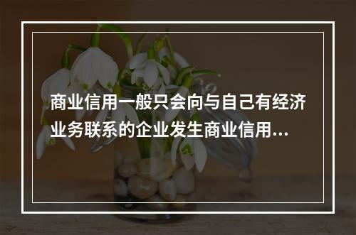 商业信用一般只会向与自己有经济业务联系的企业发生商业信用关系