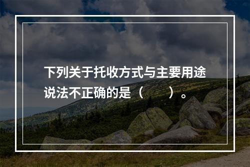 下列关于托收方式与主要用途说法不正确的是（　　）。