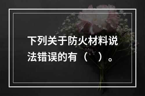 下列关于防火材料说法错误的有（　）。