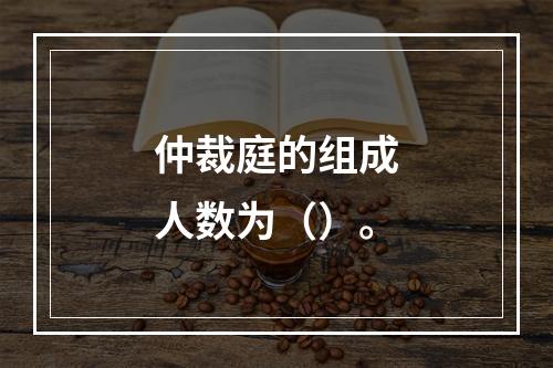 仲裁庭的组成人数为（）。