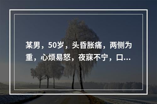 某男，50岁，头昏胀痛，两侧为重，心烦易怒，夜寐不宁，口苦面