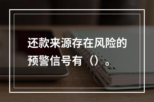 还款来源存在风险的预警信号有（）。