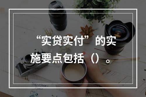 “实贷实付”的实施要点包括（）。