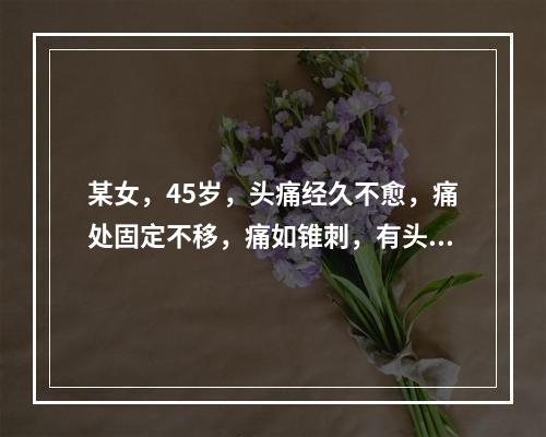 某女，45岁，头痛经久不愈，痛处固定不移，痛如锥刺，有头部外