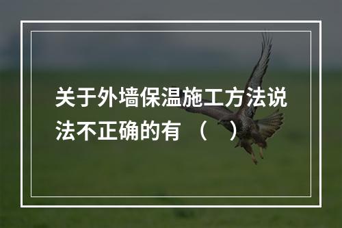 关于外墙保温施工方法说法不正确的有 （　）