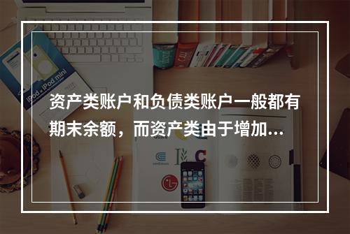 资产类账户和负债类账户一般都有期末余额，而资产类由于增加在借