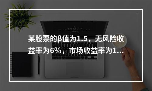 某股票的β值为1.5，无风险收益率为6％，市场收益率为14