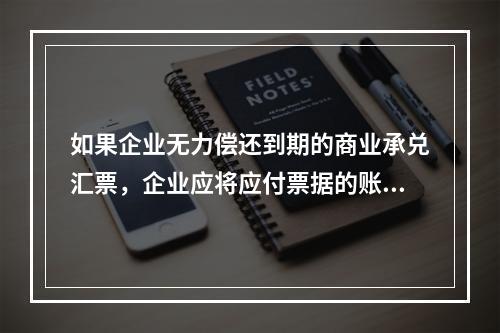 如果企业无力偿还到期的商业承兑汇票，企业应将应付票据的账面余