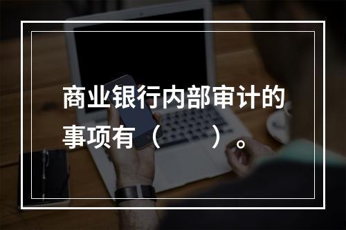 商业银行内部审计的事项有（　　）。