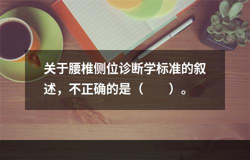 关于腰椎侧位诊断学标准的叙述，不正确的是（　　）。