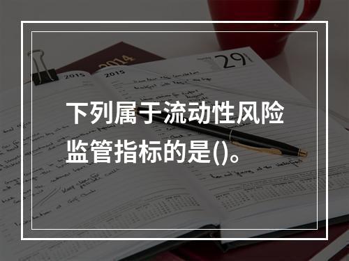 下列属于流动性风险监管指标的是()。