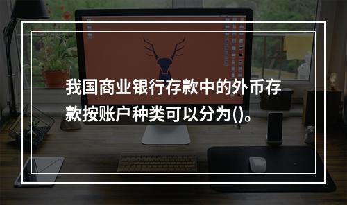 我国商业银行存款中的外币存款按账户种类可以分为()。