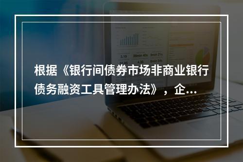 根据《银行间债券市场非商业银行债务融资工具管理办法》，企业发