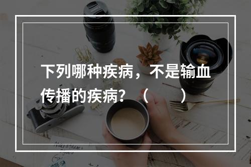 下列哪种疾病，不是输血传播的疾病？（　　）