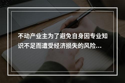 不动产业主为了避免自身因专业知识不足而遭受经济损失的风险，