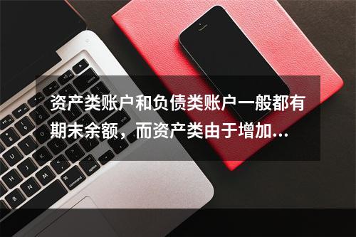 资产类账户和负债类账户一般都有期末余额，而资产类由于增加在借