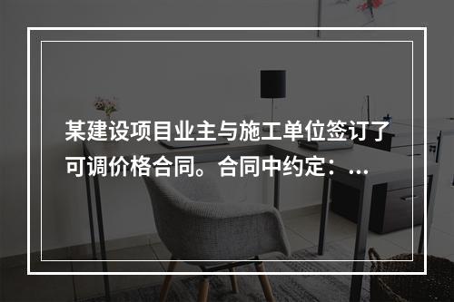 某建设项目业主与施工单位签订了可调价格合同。合同中约定：主导