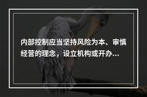 内部控制应当坚持风险为本、审慎经营的理念，设立机构或开办业务