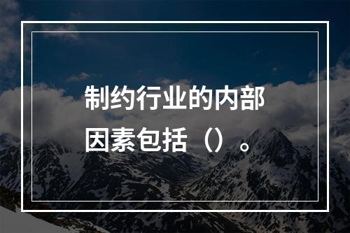 制约行业的内部因素包括（）。