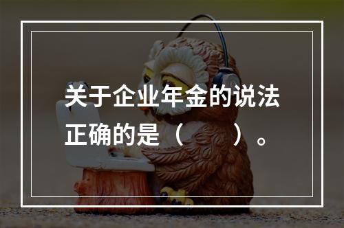 关于企业年金的说法正确的是（　　）。