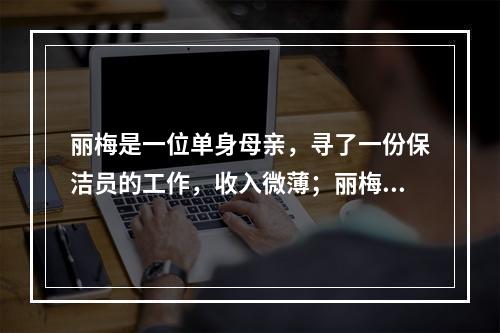 丽梅是一位单身母亲，寻了一份保洁员的工作，收入微薄；丽梅的儿