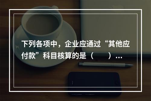 下列各项中，企业应通过“其他应付款”科目核算的是（　　）。