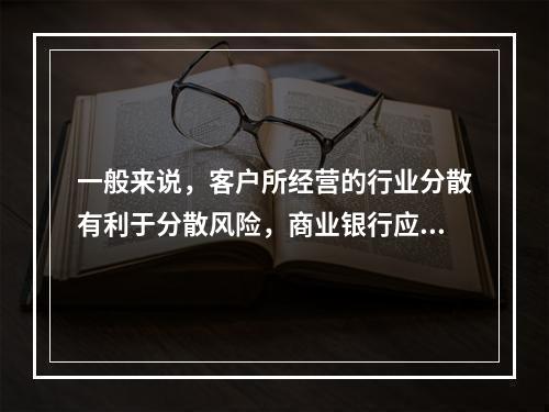 一般来说，客户所经营的行业分散有利于分散风险，商业银行应优先