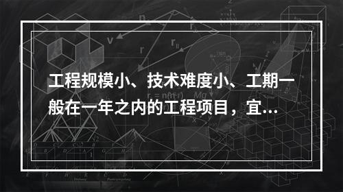 工程规模小、技术难度小、工期一般在一年之内的工程项目，宜采用