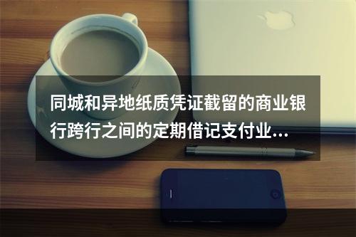 同城和异地纸质凭证截留的商业银行跨行之间的定期借记支付业务由