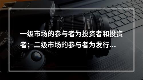 一级市场的参与者为投资者和投资者；二级市场的参与者为发行人和