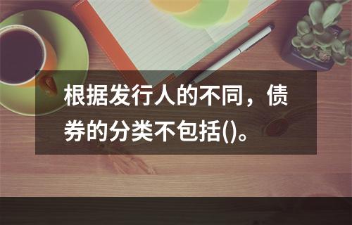 根据发行人的不同，债券的分类不包括()。