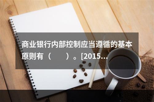 商业银行内部控制应当遵循的基本原则有（　　）。[2015年1