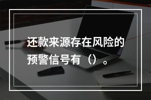 还款来源存在风险的预警信号有（）。