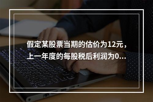 假定某股票当期的估价为12元，上一年度的每股税后利润为0.5