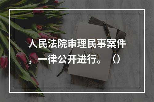 人民法院审理民事案件，一律公开进行。（）