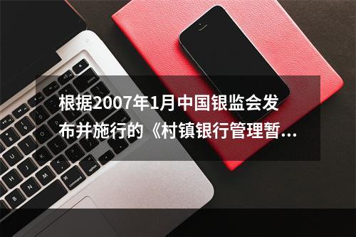 根据2007年1月中国银监会发布并施行的《村镇银行管理暂行条