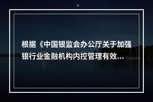 根据《中国银监会办公厅关于加强银行业金融机构内控管理有效防范