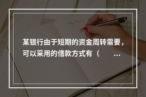 某银行由于短期的资金周转需要，可以采用的借款方式有（　　）。