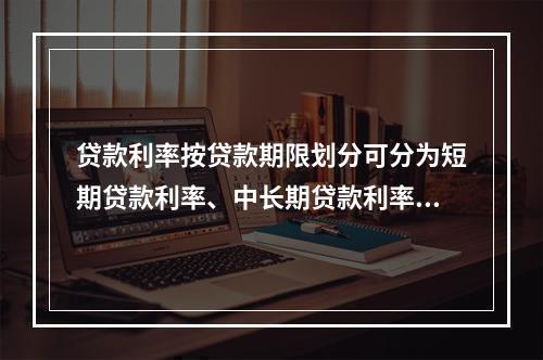 贷款利率按贷款期限划分可分为短期贷款利率、中长期贷款利率。（