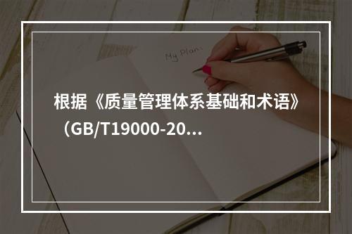 根据《质量管理体系基础和术语》（GB/T19000-2016