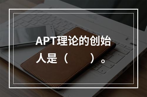 APT理论的创始人是（　　）。