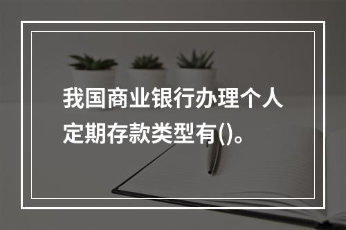 我国商业银行办理个人定期存款类型有()。