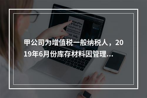 甲公司为增值税一般纳税人，2019年6月份库存材料因管理不善