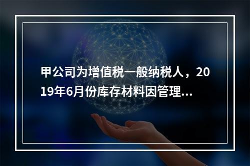 甲公司为增值税一般纳税人，2019年6月份库存材料因管理不善