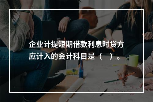 企业计提短期借款利息时贷方应计入的会计科目是（　）。