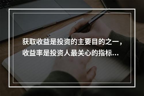 获取收益是投资的主要目的之一，收益率是投资人最关心的指标。所