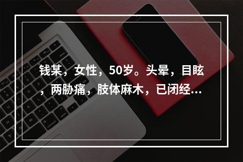 钱某，女性，50岁。头晕，目眩，两胁痛，肢体麻木，已闭经，面