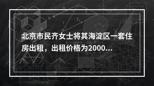 北京市民齐女士将其海淀区一套住房出租，出租价格为2000元