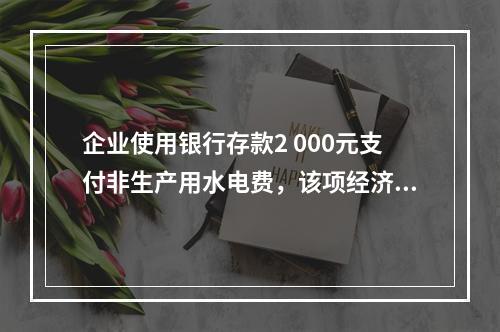 企业使用银行存款2 000元支付非生产用水电费，该项经济业务